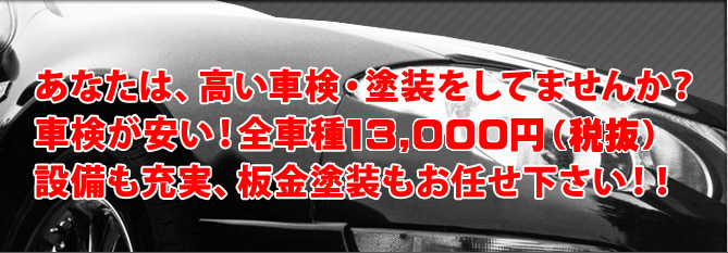 車検が安い!全車種13,650円 設備も充実、板金塗装もお任せ下さい!!